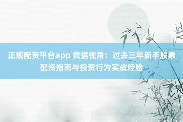 正规配资平台app 数据视角：过去三年新手股票配资指南与投资行为实战经验