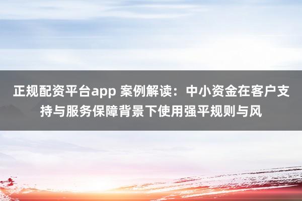 正规配资平台app 案例解读：中小资金在客户支持与服务保障背景下使用强平规则与风
