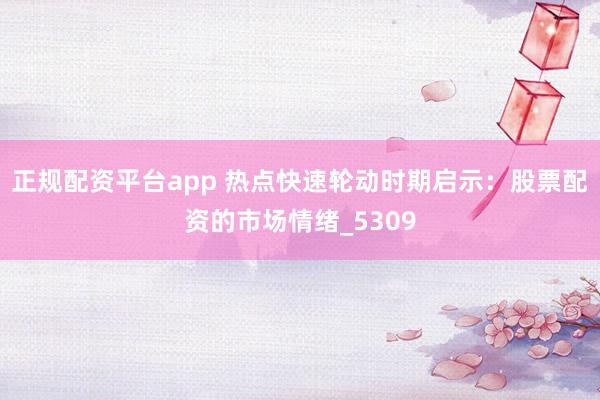 正规配资平台app 热点快速轮动时期启示：股票配资的市场情绪_5309