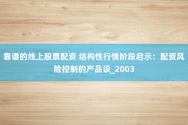 靠谱的线上股票配资 结构性行情阶段启示：配资风险控制的产品设_2003