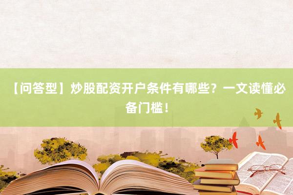 【问答型】炒股配资开户条件有哪些？一文读懂必备门槛！