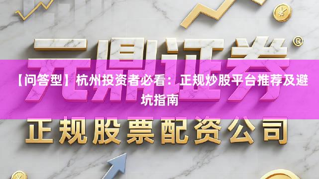 【问答型】杭州投资者必看：正规炒股平台推荐及避坑指南