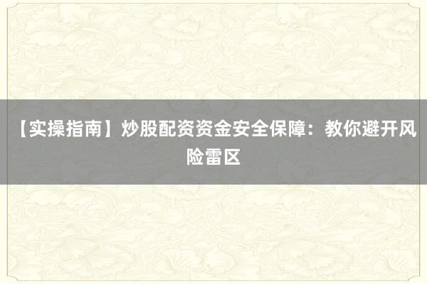 【实操指南】炒股配资资金安全保障：教你避开风险雷区