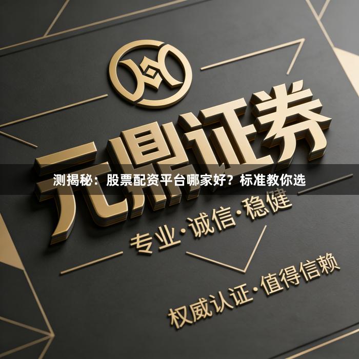 测揭秘：股票配资平台哪家好？标准教你选