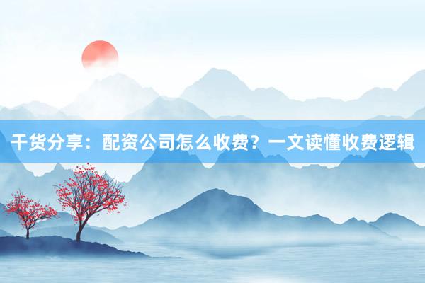 干货分享：配资公司怎么收费？一文读懂收费逻辑