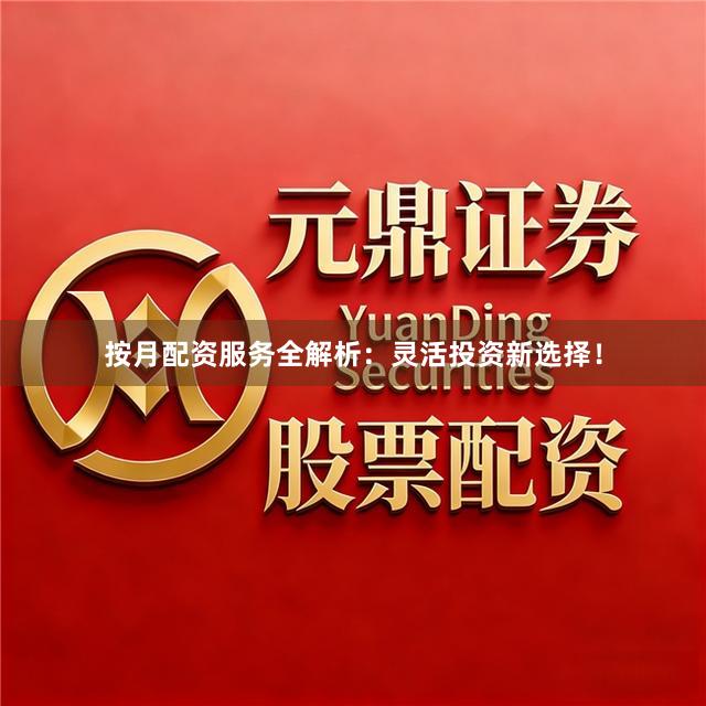 按月配资服务全解析：灵活投资新选择！