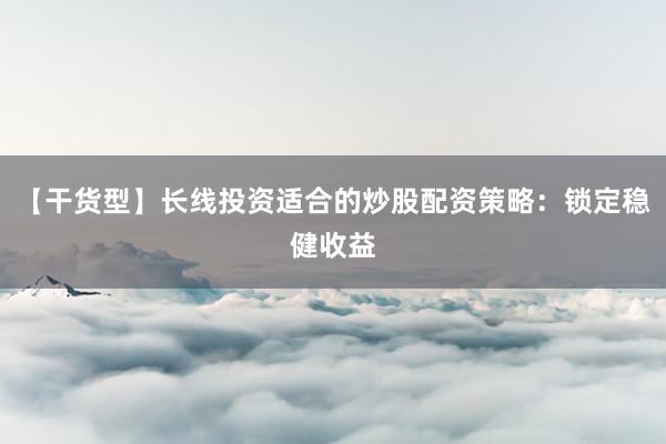 【干货型】长线投资适合的炒股配资策略：锁定稳健收益