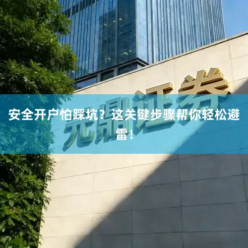 安全开户怕踩坑？这关键步骤帮你轻松避雷！