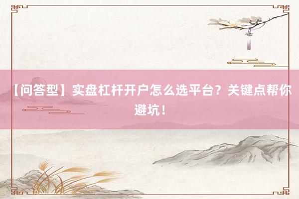 【问答型】实盘杠杆开户怎么选平台？关键点帮你避坑！
