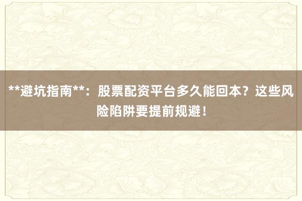 **避坑指南**：股票配资平台多久能回本？这些风险陷阱要提前规避！