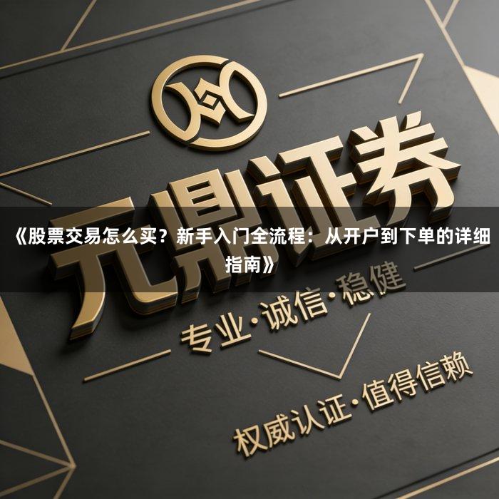 《股票交易怎么买？新手入门全流程：从开户到下单的详细指南》