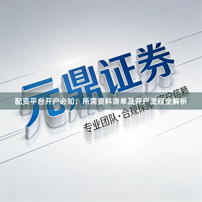 配资平台开户必知：所需资料清单及开户流程全解析