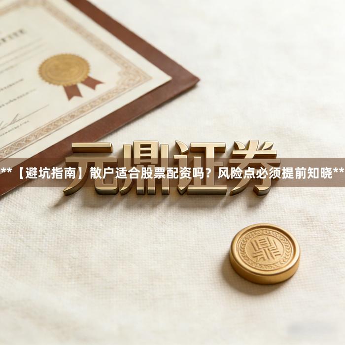 **【避坑指南】散户适合股票配资吗？风险点必须提前知晓**