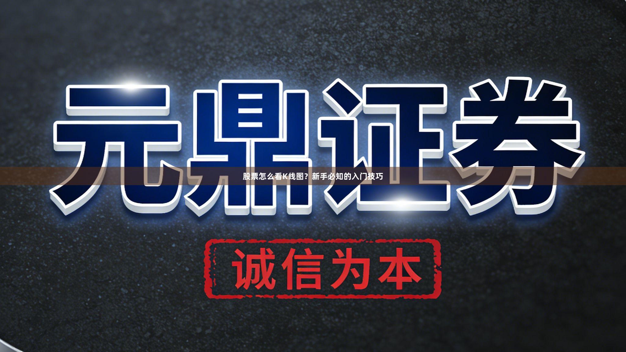 股票怎么看K线图？新手必知的入门技巧