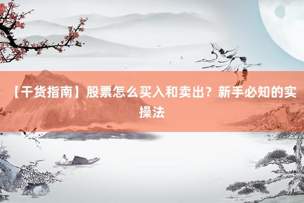 【干货指南】股票怎么买入和卖出？新手必知的实操法