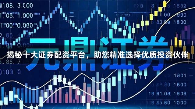 揭秘十大证券配资平台，助您精准选择优质投资伙伴