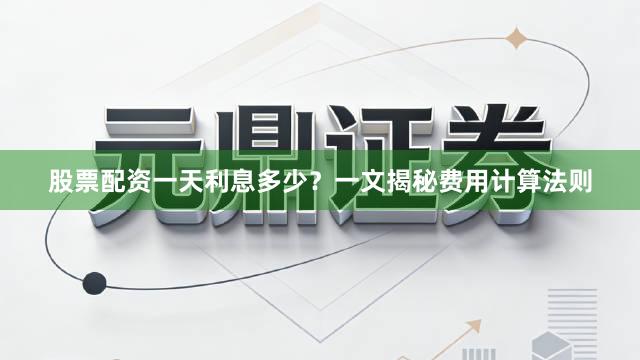 股票配资一天利息多少？一文揭秘费用计算法则