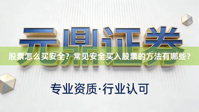 股票怎么买安全？常见安全买入股票的方法有哪些？