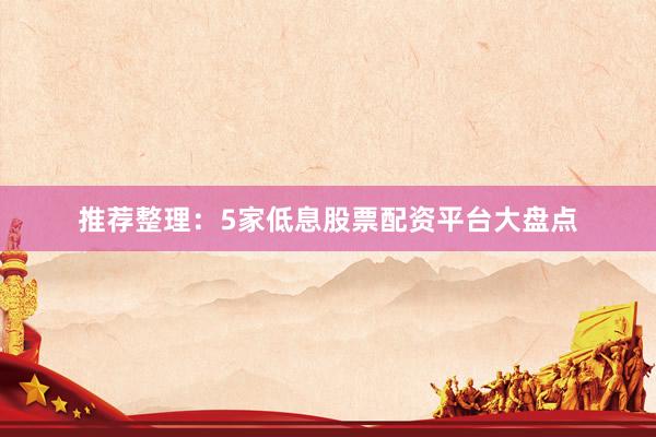 推荐整理：5家低息股票配资平台大盘点