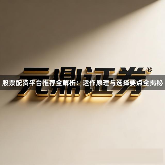 股票配资平台推荐全解析：运作原理与选择要点全揭秘