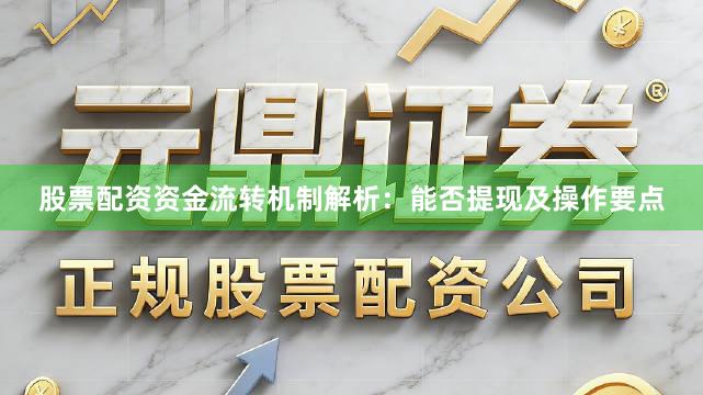 股票配资资金流转机制解析：能否提现及操作要点