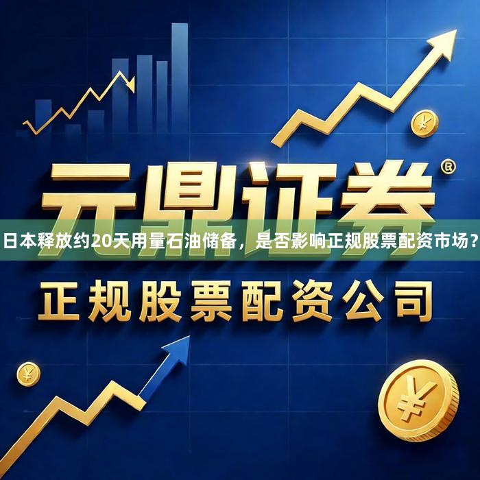 日本释放约20天用量石油储备，是否影响正规股票配资市场？