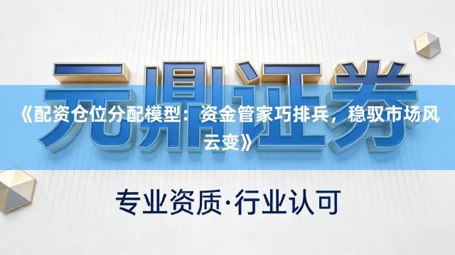 《配资仓位分配模型：资金管家巧排兵，稳驭市场风云变》