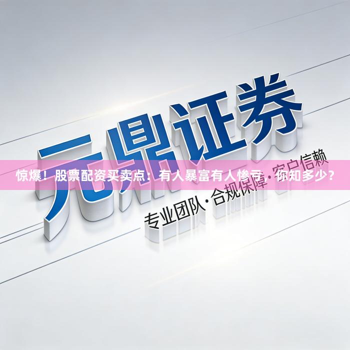 惊爆！股票配资买卖点：有人暴富有人惨亏，你知多少？