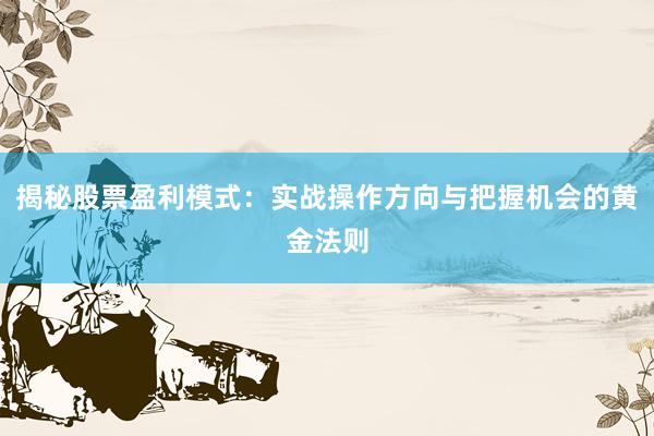 揭秘股票盈利模式：实战操作方向与把握机会的黄金法则
