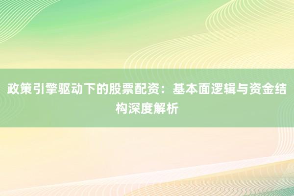 政策引擎驱动下的股票配资：基本面逻辑与资金结构深度解析