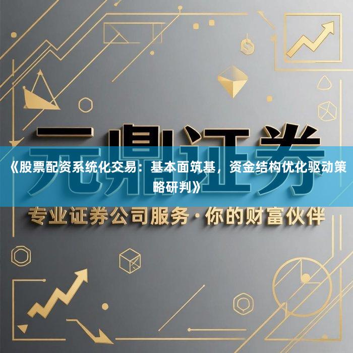 《股票配资系统化交易：基本面筑基，资金结构优化驱动策略研判》
