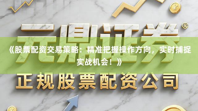《股票配资交易策略：精准把握操作方向，实时捕捉实战机会！》