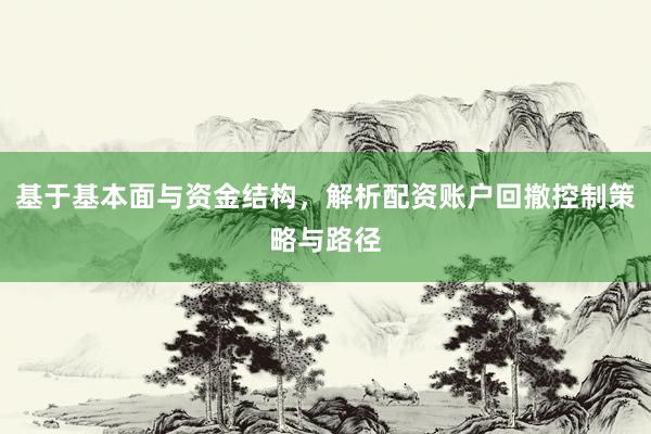 基于基本面与资金结构，解析配资账户回撤控制策略与路径