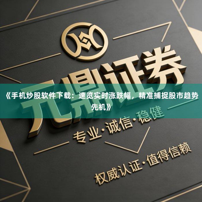 《手机炒股软件下载：速览实时涨跌幅，精准捕捉股市趋势先机》