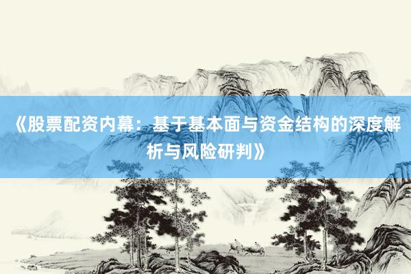 《股票配资内幕：基于基本面与资金结构的深度解析与风险研判》