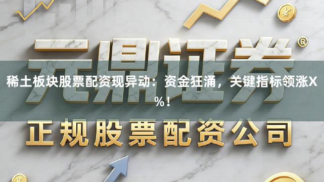 稀土板块股票配资现异动：资金狂涌，关键指标领涨X%！