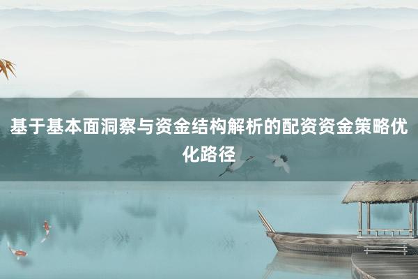 基于基本面洞察与资金结构解析的配资资金策略优化路径