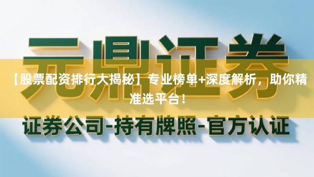【股票配资排行大揭秘】专业榜单+深度解析，助你精准选平台！
