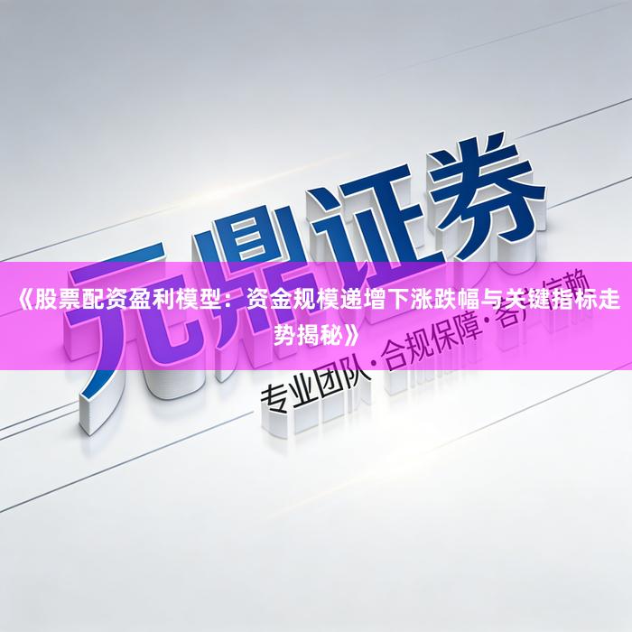 《股票配资盈利模型：资金规模递增下涨跌幅与关键指标走势揭秘》