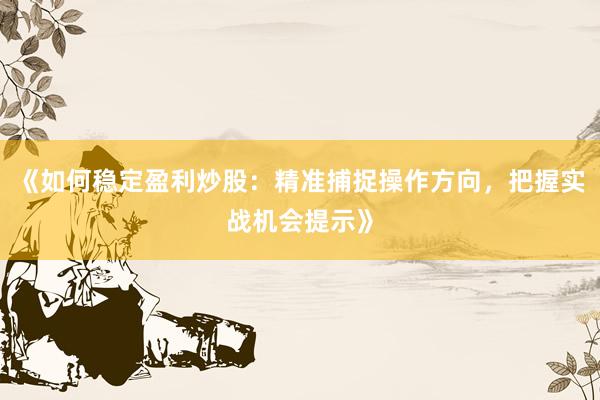 《如何稳定盈利炒股：精准捕捉操作方向，把握实战机会提示》
