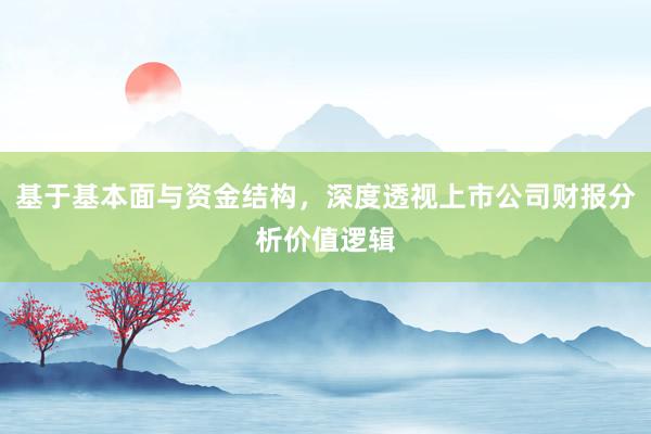 基于基本面与资金结构，深度透视上市公司财报分析价值逻辑