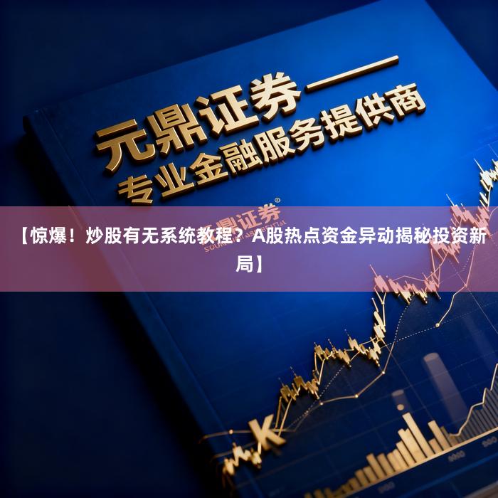 【惊爆！炒股有无系统教程？A股热点资金异动揭秘投资新局】