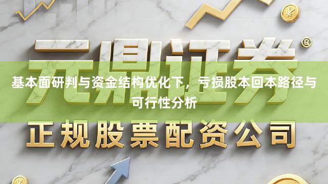 基本面研判与资金结构优化下，亏损股本回本路径与可行性分析