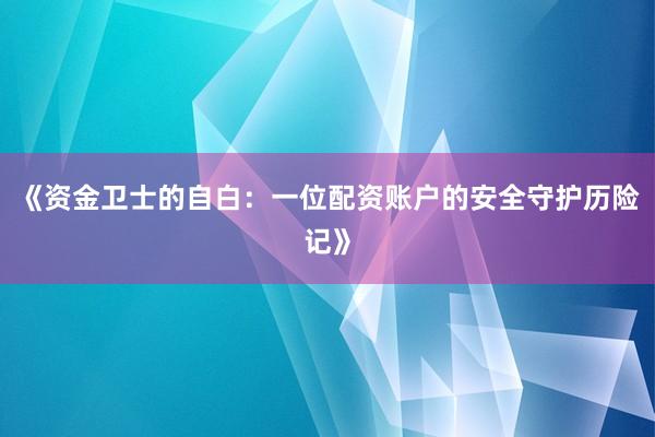 《资金卫士的自白：一位配资账户的安全守护历险记》