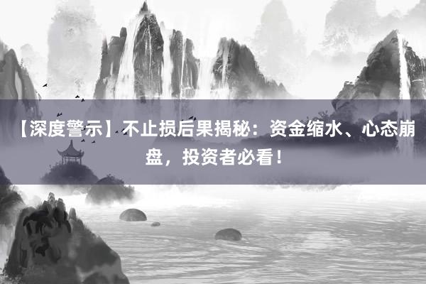 【深度警示】不止损后果揭秘：资金缩水、心态崩盘，投资者必看！