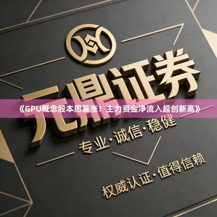 《GPU概念股本周暴涨！主力资金净流入超创新高》