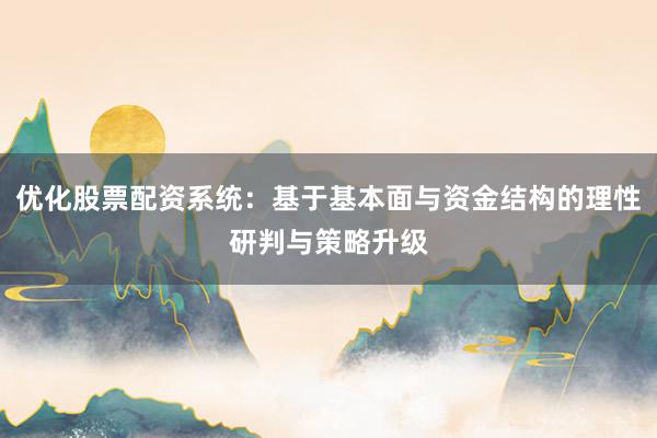 优化股票配资系统：基于基本面与资金结构的理性研判与策略升级