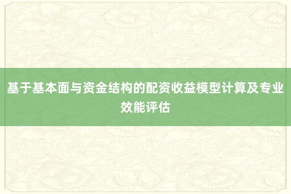 基于基本面与资金结构的配资收益模型计算及专业效能评估