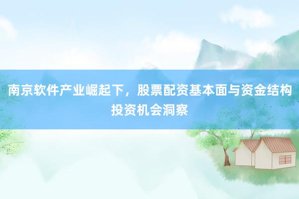 南京软件产业崛起下，股票配资基本面与资金结构投资机会洞察