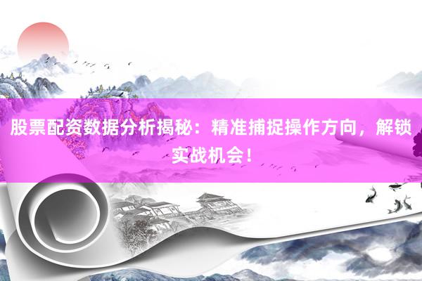 股票配资数据分析揭秘：精准捕捉操作方向，解锁实战机会！